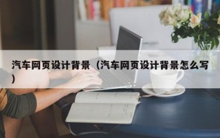 中国澳门汽车网页设计背景（汽车网页设计背景怎么写）