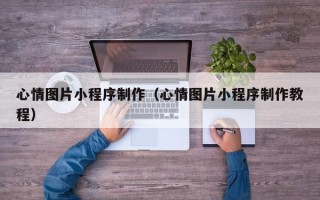 中国澳门心情图片小程序制作（心情图片小程序制作教程）