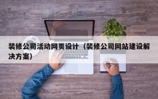 中国澳门装修公司活动网页设计（装修公司网站建设解决方案）