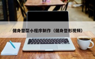 中国澳门健身塑型小程序制作（健身塑形视频）