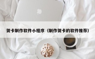 中国澳门贺卡制作软件小程序（制作贺卡的软件推荐）