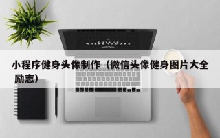 中国澳门小程序健身头像制作（微信头像健身图片大全 励志）