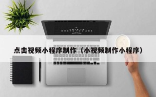 中国澳门点击视频小程序制作（小视频制作小程序）