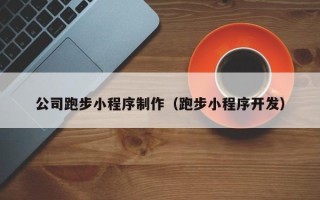 中国澳门公司跑步小程序制作（跑步小程序开发）